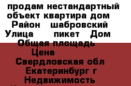 продам нестандартный объект:квартира-дом. › Район ­ шабровский › Улица ­ 50-пикет › Дом ­ 0 › Общая площадь ­ 26 › Цена ­ 850 000 - Свердловская обл., Екатеринбург г. Недвижимость » Квартиры продажа   . Свердловская обл.